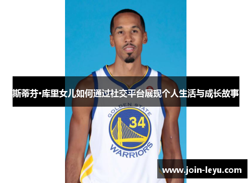 斯蒂芬·库里女儿如何通过社交平台展现个人生活与成长故事