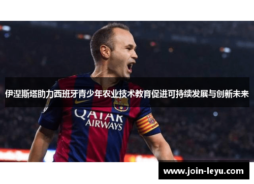 伊涅斯塔助力西班牙青少年农业技术教育促进可持续发展与创新未来