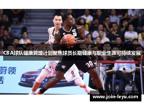 CBA球队健康管理计划聚焦球员长期健康与职业生涯可持续发展