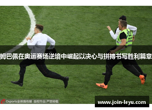 姆巴佩在奥运赛场逆境中崛起以决心与拼搏书写胜利篇章