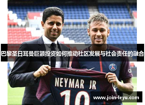巴黎圣日耳曼巨额投资如何推动社区发展与社会责任的融合