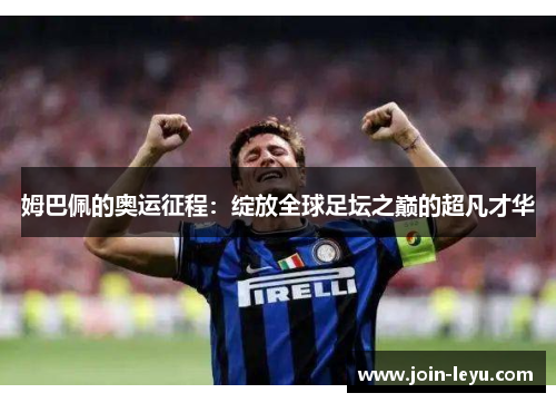 姆巴佩的奥运征程：绽放全球足坛之巅的超凡才华