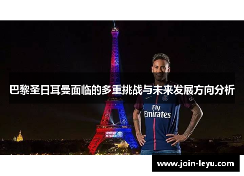 巴黎圣日耳曼面临的多重挑战与未来发展方向分析