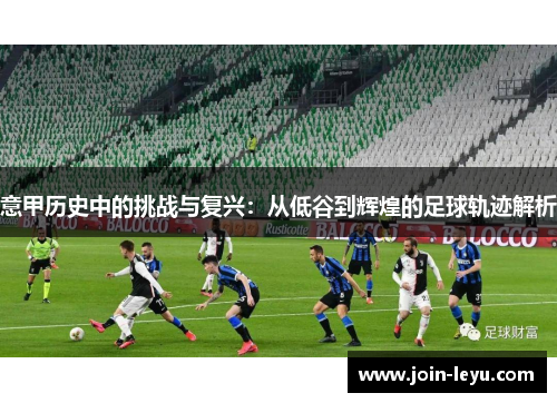 意甲历史中的挑战与复兴：从低谷到辉煌的足球轨迹解析