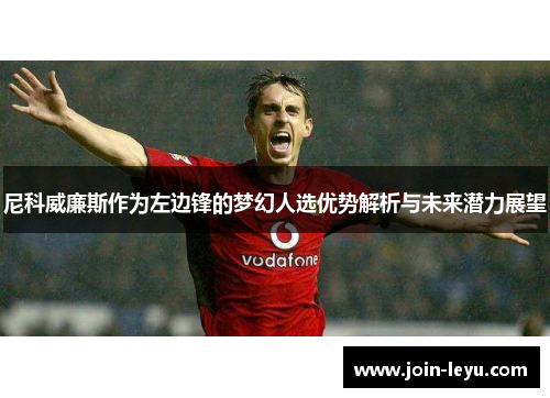 尼科威廉斯作为左边锋的梦幻人选优势解析与未来潜力展望