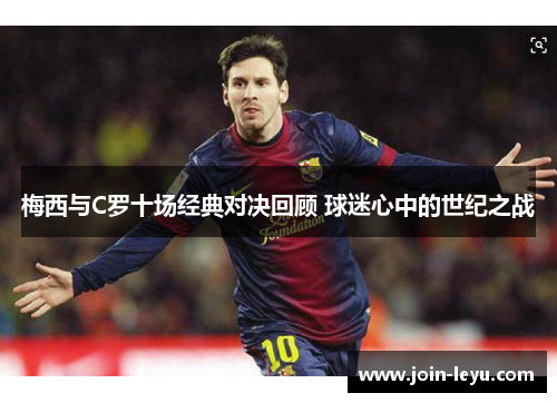 梅西与C罗十场经典对决回顾 球迷心中的世纪之战