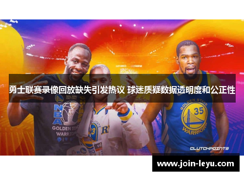 勇士联赛录像回放缺失引发热议 球迷质疑数据透明度和公正性