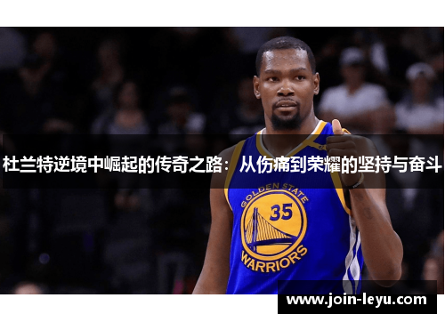 杜兰特逆境中崛起的传奇之路：从伤痛到荣耀的坚持与奋斗