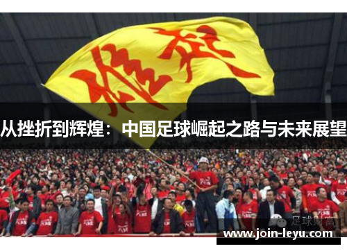 从挫折到辉煌：中国足球崛起之路与未来展望