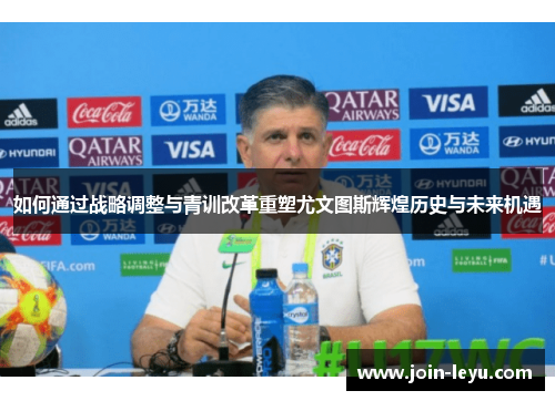 如何通过战略调整与青训改革重塑尤文图斯辉煌历史与未来机遇