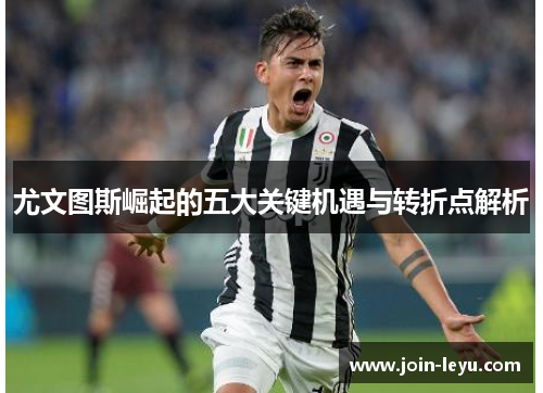 尤文图斯崛起的五大关键机遇与转折点解析