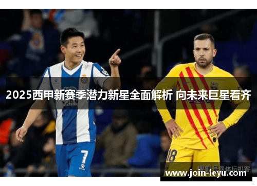 2025西甲新赛季潜力新星全面解析 向未来巨星看齐