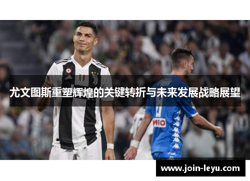 尤文图斯重塑辉煌的关键转折与未来发展战略展望