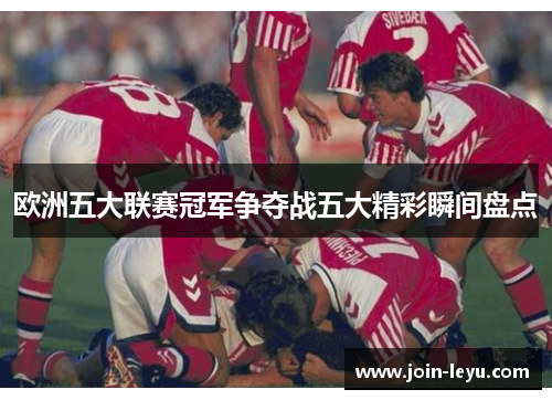 欧洲五大联赛冠军争夺战五大精彩瞬间盘点