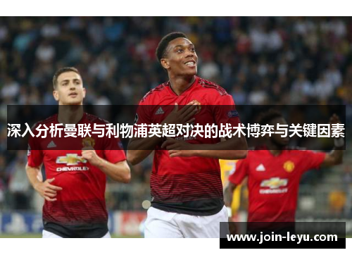 深入分析曼联与利物浦英超对决的战术博弈与关键因素