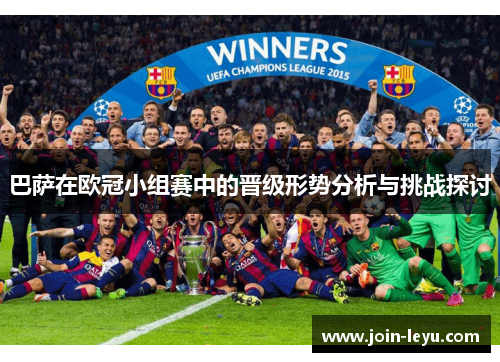 巴萨在欧冠小组赛中的晋级形势分析与挑战探讨