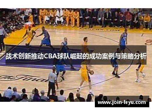战术创新推动CBA球队崛起的成功案例与策略分析