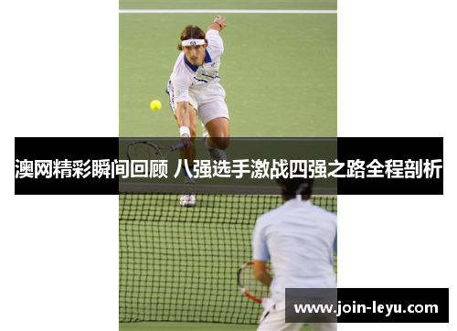 澳网精彩瞬间回顾 八强选手激战四强之路全程剖析
