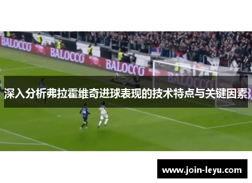 深入分析弗拉霍维奇进球表现的技术特点与关键因素
