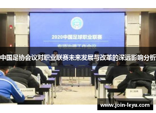 中国足协会议对职业联赛未来发展与改革的深远影响分析