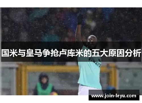 国米与皇马争抢卢库米的五大原因分析