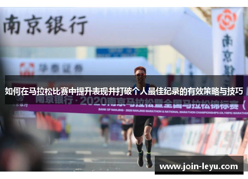 如何在马拉松比赛中提升表现并打破个人最佳纪录的有效策略与技巧