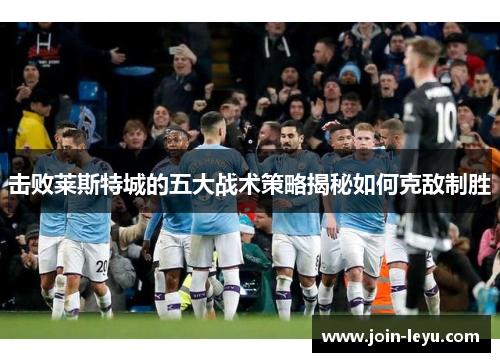 击败莱斯特城的五大战术策略揭秘如何克敌制胜