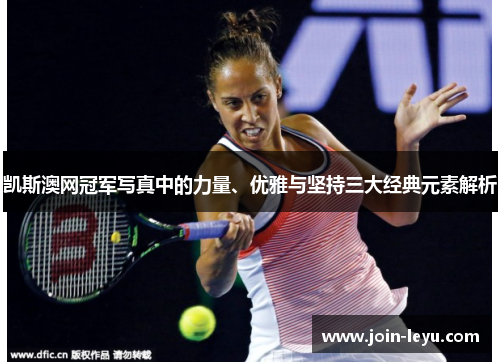 凯斯澳网冠军写真中的力量、优雅与坚持三大经典元素解析