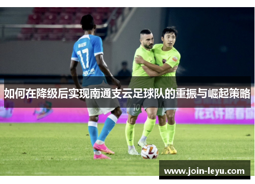 如何在降级后实现南通支云足球队的重振与崛起策略