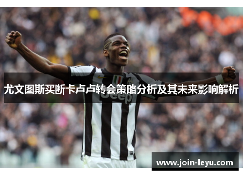 尤文图斯买断卡卢卢转会策略分析及其未来影响解析