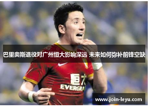 巴里奥斯退役对广州恒大影响深远 未来如何弥补前锋空缺