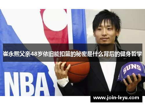 崔永熙父亲48岁依旧能扣篮的秘密是什么背后的健身哲学