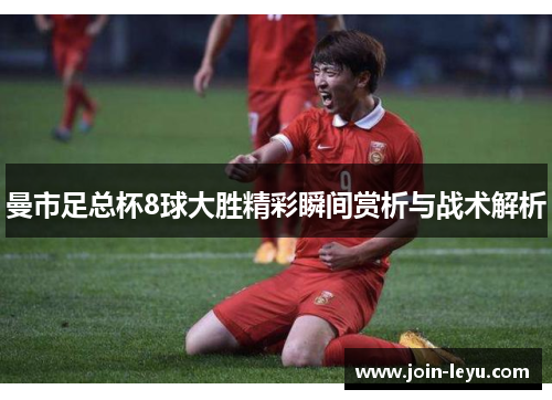 曼市足总杯8球大胜精彩瞬间赏析与战术解析