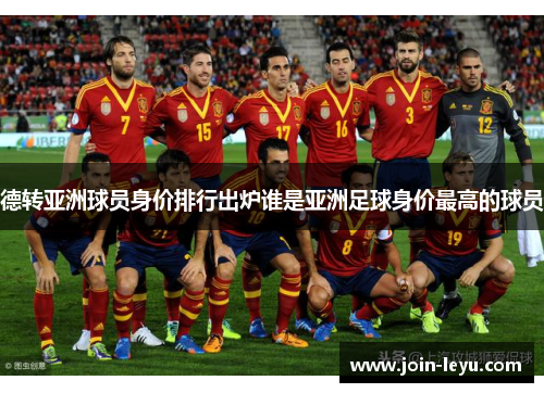 德转亚洲球员身价排行出炉谁是亚洲足球身价最高的球员