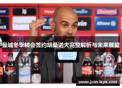 曼城冬季转会签约胡桑诺夫完整解析与未来展望