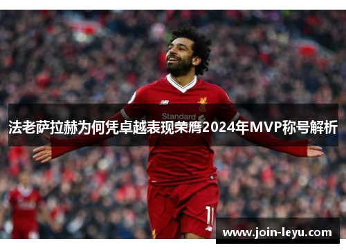 法老萨拉赫为何凭卓越表现荣膺2024年MVP称号解析