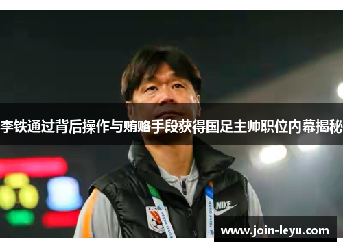 李铁通过背后操作与贿赂手段获得国足主帅职位内幕揭秘