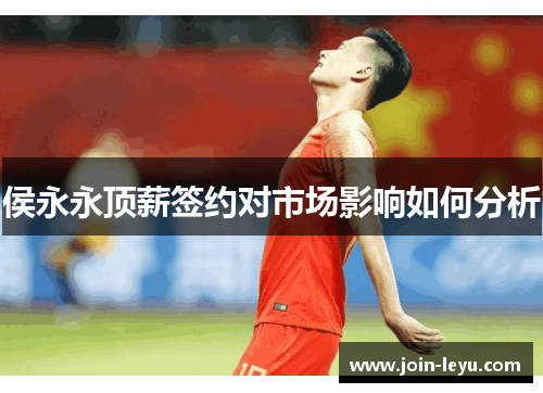 侯永永顶薪签约对市场影响如何分析