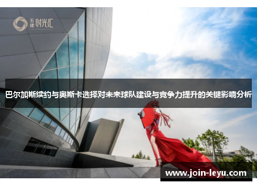 巴尔加斯续约与奥斯卡选择对未来球队建设与竞争力提升的关键影响分析