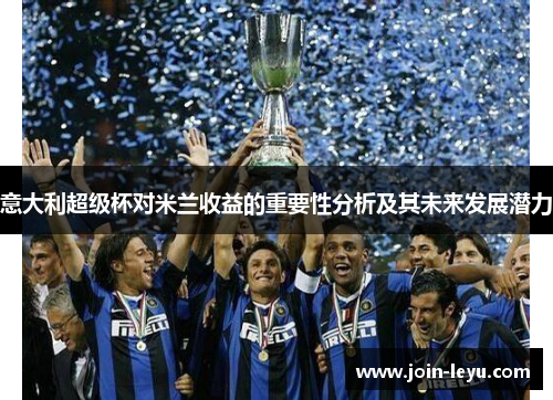 意大利超级杯对米兰收益的重要性分析及其未来发展潜力