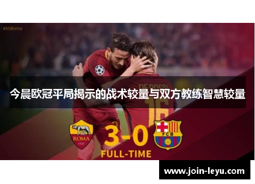 今晨欧冠平局揭示的战术较量与双方教练智慧较量