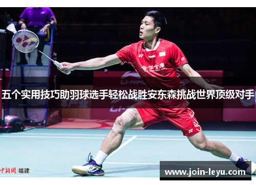 五个实用技巧助羽球选手轻松战胜安东森挑战世界顶级对手