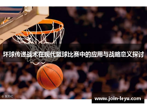 坏球传递战术在现代篮球比赛中的应用与战略意义探讨