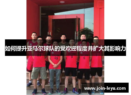 如何提升亚马尔球队的受欢迎程度并扩大其影响力