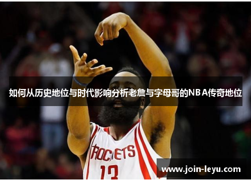 如何从历史地位与时代影响分析老詹与字母哥的NBA传奇地位
