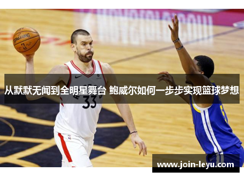 从默默无闻到全明星舞台 鲍威尔如何一步步实现篮球梦想