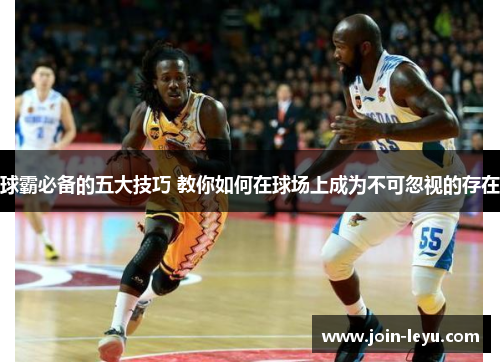 球霸必备的五大技巧 教你如何在球场上成为不可忽视的存在