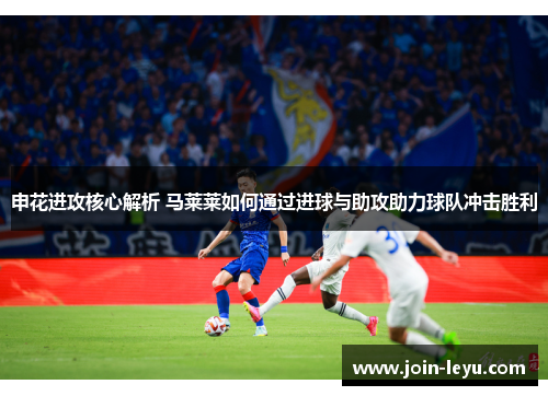 申花进攻核心解析 马莱莱如何通过进球与助攻助力球队冲击胜利