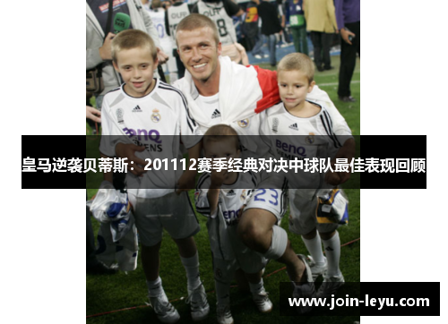 皇马逆袭贝蒂斯：201112赛季经典对决中球队最佳表现回顾