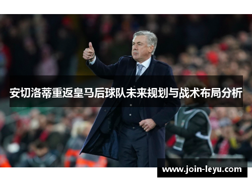 安切洛蒂重返皇马后球队未来规划与战术布局分析